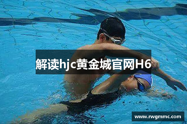 解读hjc黄金城官网H6